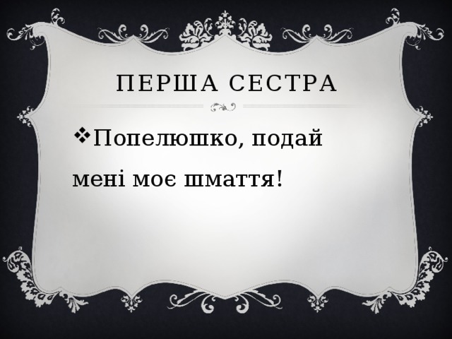 Перша сестра Попелюшко, подай мені моє шмаття! 