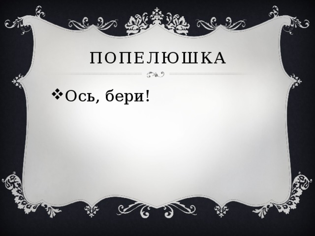 Попелюшка Ось, бери! 