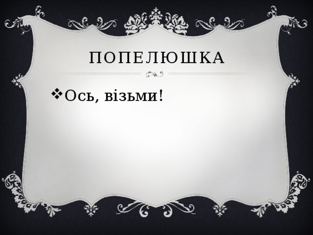 Попелюшка Ось, візьми! 