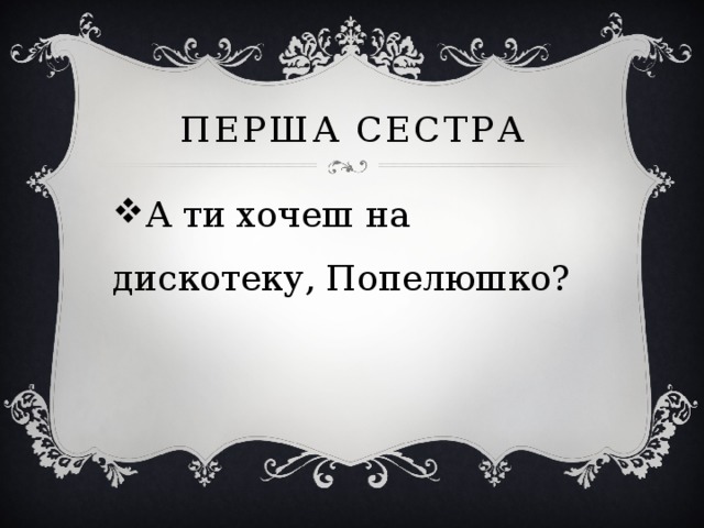 Перша сестра А ти хочеш на дискотеку, Попелюшко? 