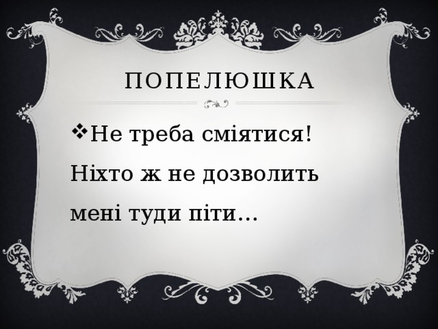 Попелюшка Не треба сміятися! Ніхто ж не дозволить мені туди піти… 
