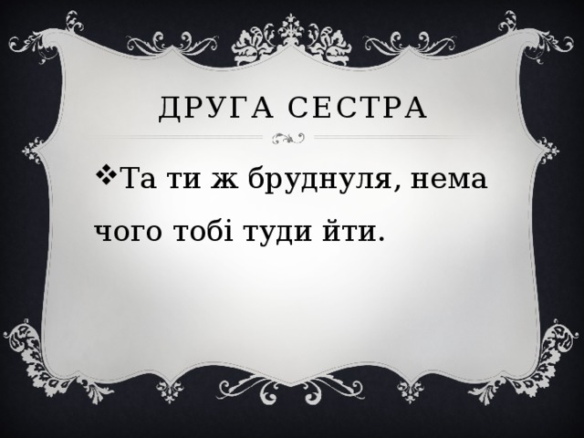 Друга сестра Та ти ж бруднуля, нема чого тобі туди йти. 