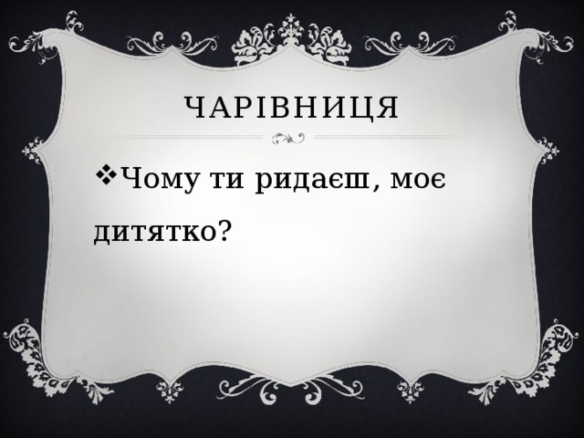 чарівниця Чому ти ридаєш, моє дитятко? 