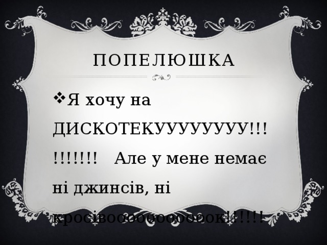 Попелюшка Я хочу на ДИСКОТЕКУУУУУУУУ!!!!!!!!!! Але у мене немає ні джинсів, ні кросівооооооооооок!!!!!! 