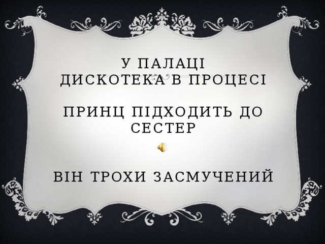 У палаці  дискотека в процесі   Принц підходить до сестер    Він трохи засмучений 