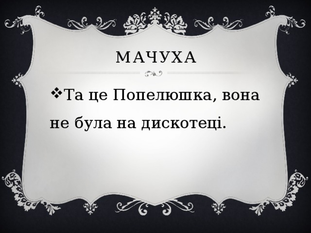 мачуха Та це Попелюшка, вона не була на дискотеці. 