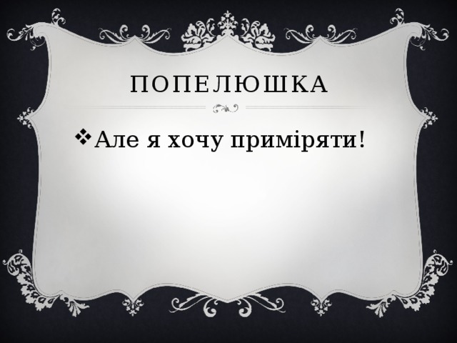попелюшка Але я хочу приміряти! 