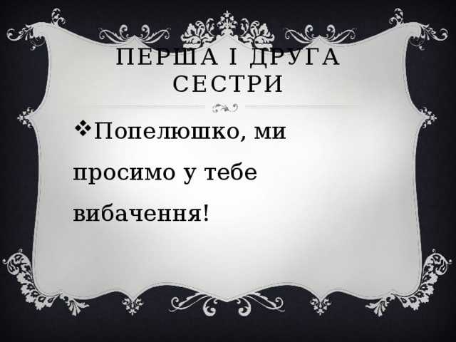 Перша і друга сестри Попелюшко, ми просимо у тебе вибачення! 
