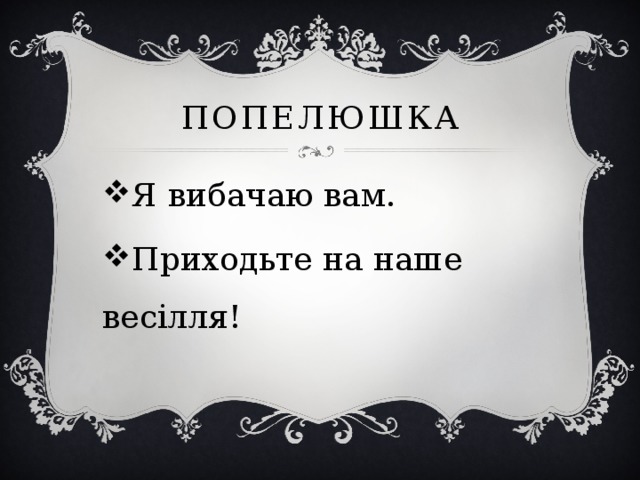попелюшка Я вибачаю вам. Приходьте на наше весілля! 