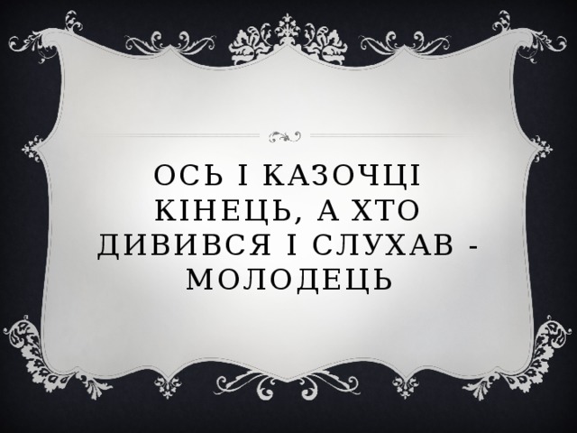 Ось і казочці кінець, а хто дивився і слухав - молодець 