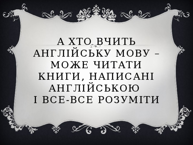 А хто вчить англійську мову – може читати книги, написані англійською  і все-все розуміти 