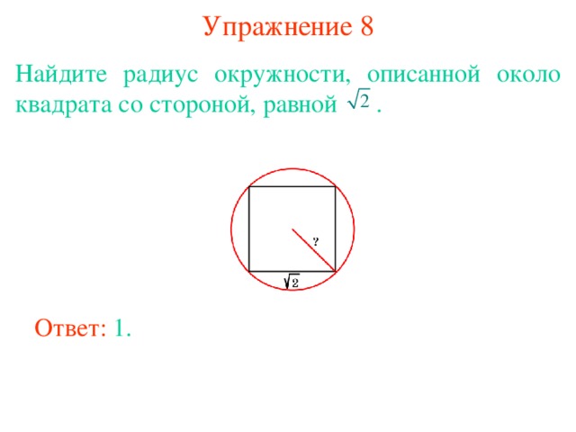 Упражнение 8 Найдите радиус окружности, описанной около квадрата со стороной, равной  . В режиме слайдов ответы появляются после кликанья мышкой Ответ: 1. 