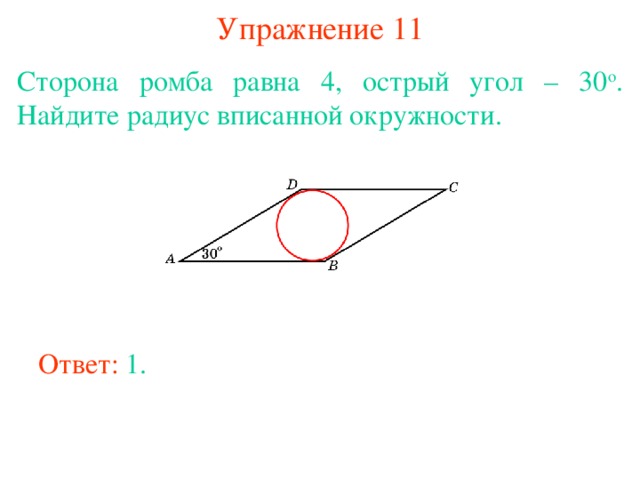 Упражнение 11 Сторона ромба равна 4, острый угол – 30 о . Найдите радиус вписанной окружности.  В режиме слайдов ответы появляются после кликанья мышкой Ответ: 1. 