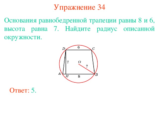 Упражнение 34 Основания равнобедренной трапеции равны 8 и 6, высота равна 7. Найдите радиус описанной окружности.  В режиме слайдов ответы появляются после кликанья мышкой Ответ: 5. 