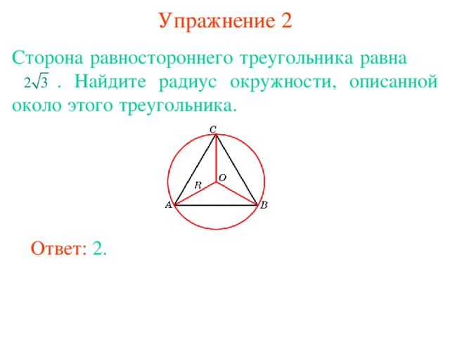 Упражнение 2 Сторона равностороннего треугольника равна   . Найдите радиус окружности, описанной около этого треугольника. В режиме слайдов ответы появляются после кликанья мышкой Ответ: 2. 