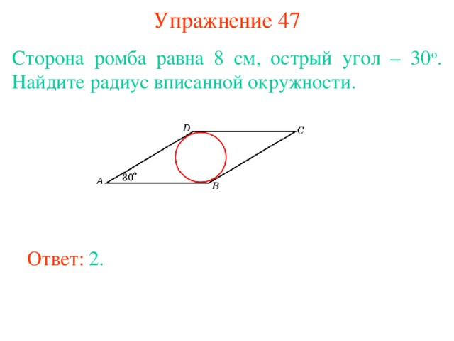 Упражнение 47 Сторона ромба равна 8 см, острый угол – 30 о . Найдите радиус вписанной окружности.  В режиме слайдов ответы появляются после кликанья мышкой Ответ: 2. 