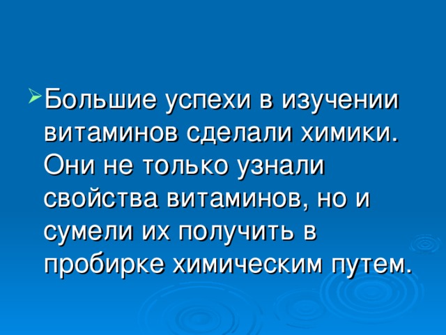 Большие успехи в изучении витаминов сделали химики. Они не только узнали свойства витаминов, но и сумели их получить в пробирке химическим путем.