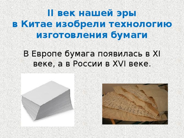 II век нашей эры  в Китае изобрели технологию изготовления бумаги В Европе бумага появилась в XI веке, а в России в XVI веке. 