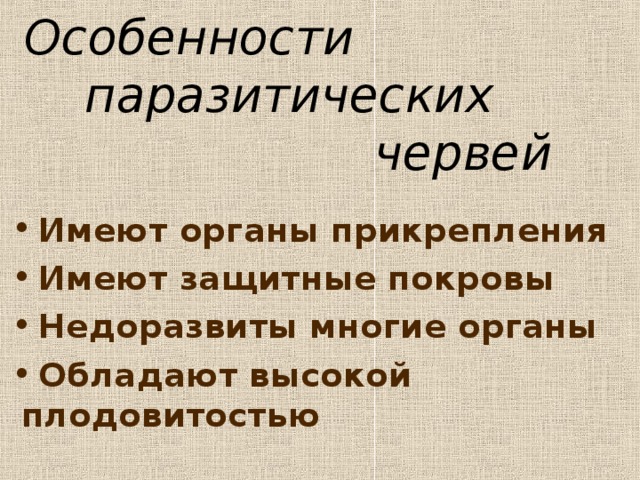 Особенности  паразитических  червей  Имеют органы прикрепления  Имеют защитные покровы  Недоразвиты многие органы  Обладают высокой плодовитостью 