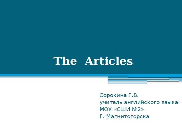 The Articles Сорокина Г.В. учитель английского языка МОУ «СШИ №2» Г. Магнитогорска 