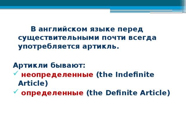  В английском языке перед существительными почти всегда употребляется артикль.  Артикли бывают:   неопределенные  (the Indefinite Article)   определенные (the Definite Article)    