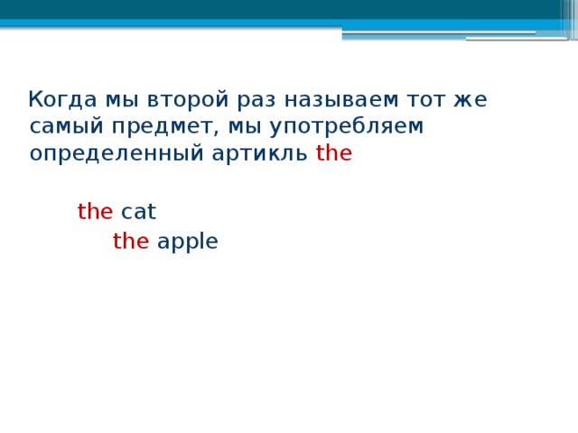  Когда мы второй раз называем тот же самый предмет, мы употребляем определенный артикль the  the cat  the apple 
