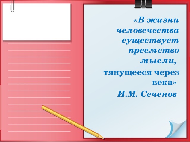 «В жизни человечества существует преемство мысли,  тянущееся через века»  И.М. Сеченов