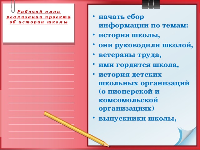 Рабочий план реализации проекта  об истории школы      начать сбор информации по темам: история школы, они руководили школой, ветераны труда, ими гордится школа, история детских школьных организаций (о пионерской и комсомольской организациях) выпускники школы,
