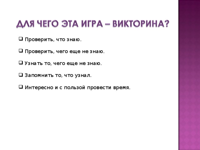  Проверить, что знаю.  Проверить, чего еще не знаю.  Узнать то, чего еще не знаю.  Запомнить то, что узнал.  Интересно и с пользой провести время. 