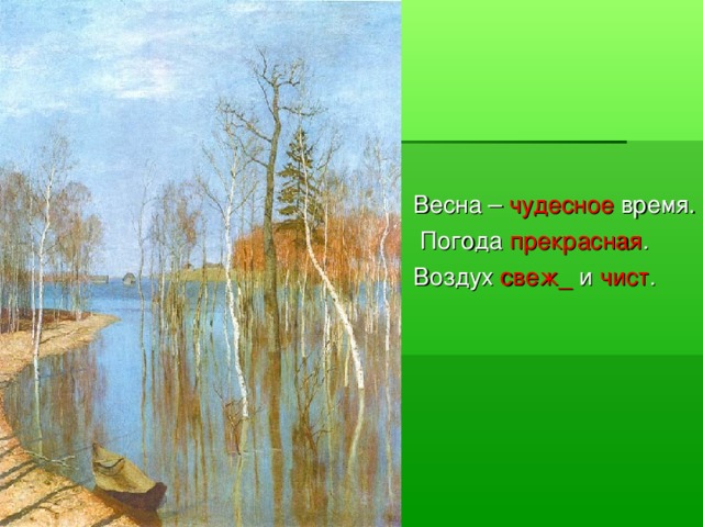 Весна – чудесное время.  Погода прекрасная . Воздух свеж_ и чист .