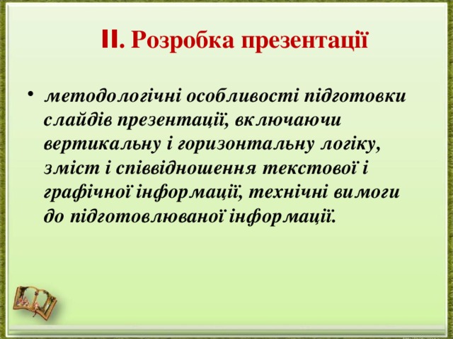 II . Розробка презентації методологічні особливості підготовки слайдів презентації, включаючи вертикальну і горизонтальну логіку, зміст і співвідношення текстової і графічної інформації, технічні вимоги до підготовлюваної інформації.    