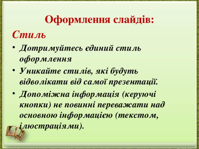 Оформлення слайдів: Стиль Дотримуйтесь єдиний стиль оформлення Уникайте стилів, які будуть відволікати від самої презентації. Допоміжна інформація (керуючі кнопки) не повинні переважати над основною інформацією (текстом, ілюстраціями). 