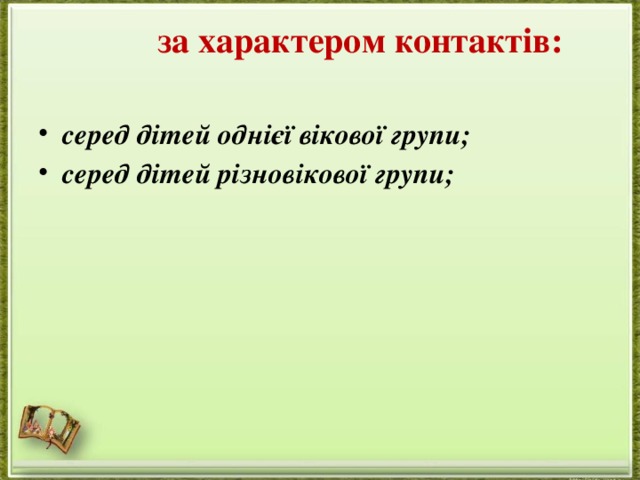  за характером контактів:   серед дітей однієї вікової групи; серед дітей різновікової групи;  