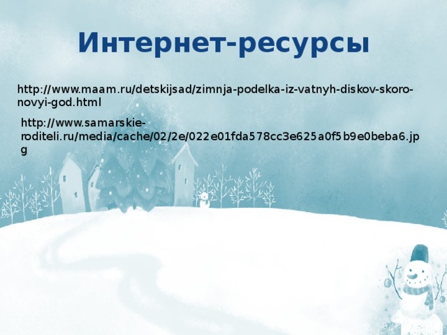 Интернет-ресурсы http://www.maam.ru/detskijsad/zimnja-podelka-iz-vatnyh-diskov-skoro-novyi-god.html http://www.samarskie-roditeli.ru/media/cache/02/2e/022e01fda578cc3e625a0f5b9e0beba6.jpg 