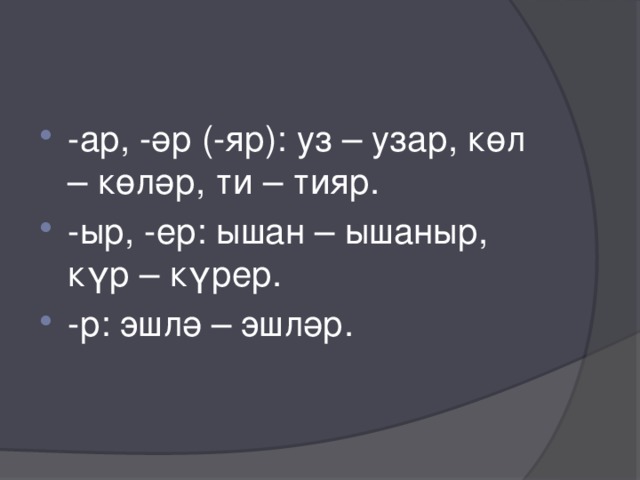 -ар, -әр (-яр): уз – узар, көл – көләр, ти – тияр. -ыр, -ер: ышан – ышаныр, күр – күрер. -р: эшлә – эшләр. 