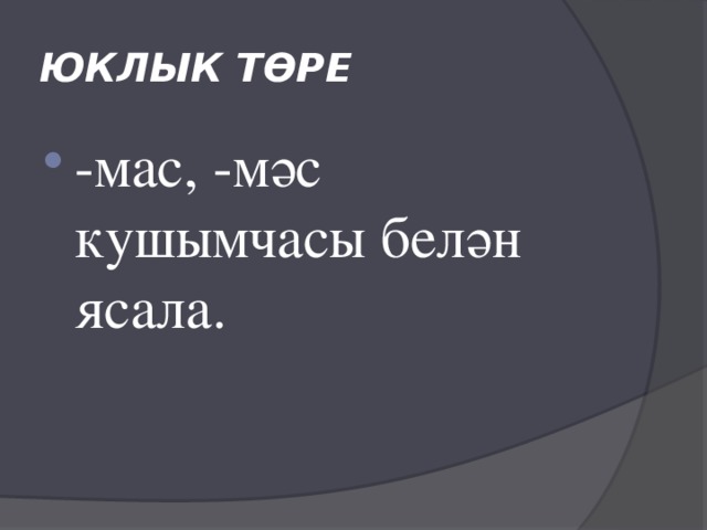 ЮКЛЫК ТӨРЕ -мас, -мәс кушымчасы белән ясала. 
