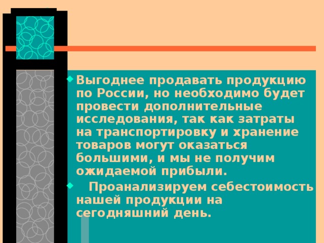Выгоднее продавать продукцию по России, но необходимо будет провести дополнительные исследования, так как затраты на транспортировку и хранение товаров могут оказаться большими, и мы не получим ожидаемой прибыли.  Проанализируем себестоимость нашей продукции на сегодняшний день.  