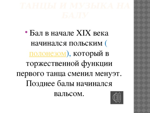 Танцы и музыка на балу Бал в начале XIX века начинался польским ( полонезом ), который в торжественной функции первого танца сменил менуэт. Позднее балы начинался вальсом.  