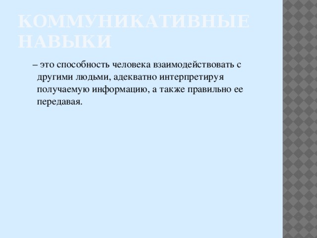 Коммуникативные навыки  – это способность человека взаимодействовать с другими людьми, адекватно интерпретируя получаемую информацию, а также правильно ее передавая. 