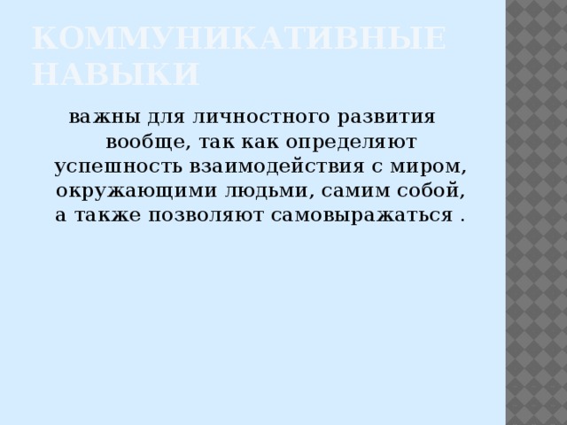 Коммуникативные навыки важны для личностного развития вообще, так как определяют успешность взаимодействия с миром, окружающими людьми, самим собой, а также позволяют самовыражаться . 