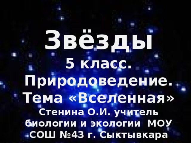  Звёзды  5 класс. Природоведение. Тема «Вселенная»  Стенина О.И. учитель биологии и экологии МОУ СОШ №43 г. Сыктывкара    