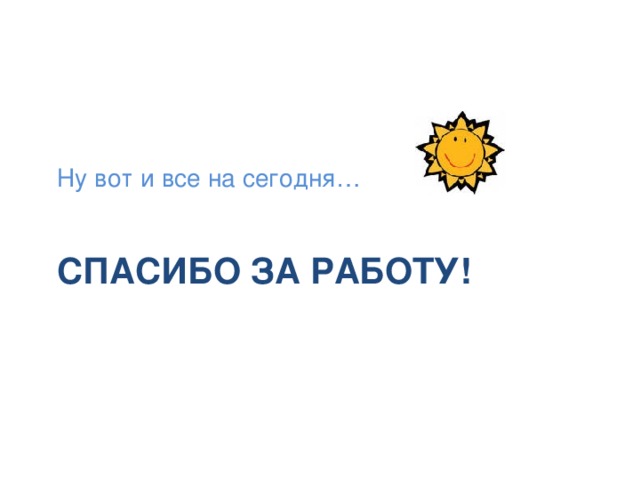 Ну вот и все на сегодня… Спасибо за работу!  