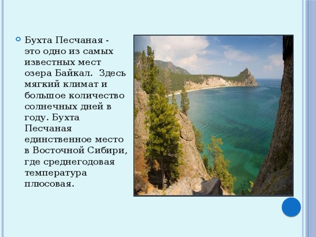 Бухта Песчаная - это одно из самых известных мест озера Байкал. Здесь мягкий климат и большое количество солнечных дней в году. Бухта Песчаная единственное место в Восточной Сибири, где среднегодовая температура плюсовая. 