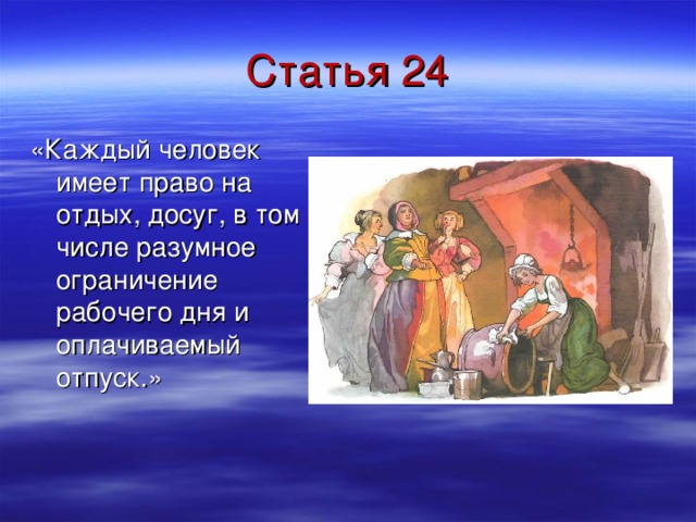 Статья 24 «Каждый человек имеет право на отдых, досуг, в том числе разумное ограничение рабочего дня и оплачиваемый отпуск.» 