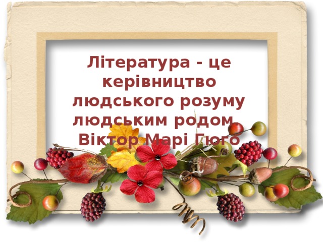 Література - це керівництво людського розуму людським родом. Віктор Марі Гюго 