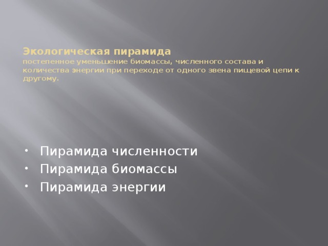 Экологическая пирамида  постепенное уменьшение биомассы, численного состава и количества энергии при переходе от одного звена пищевой цепи к другому. Пирамида численности Пирамида биомассы Пирамида энергии 