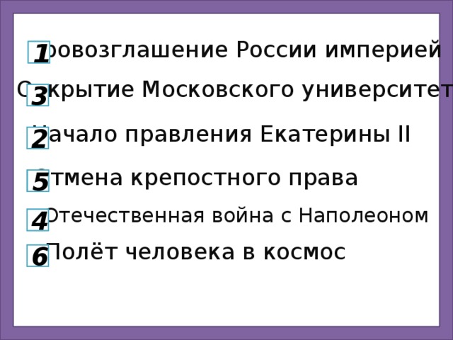 Провозглашение России империей 1 Открытие Московского университета 3 Начало правления Екатерины II 2 Отмена крепостного права 5 Отечественная война с Наполеоном 4 Полёт человека в космос 6 