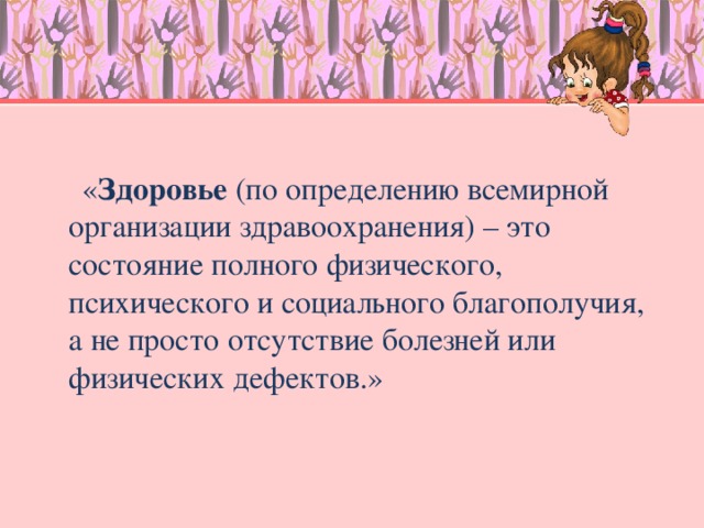 « Здоровье (по определению всемирной организации здравоохранения) – это состояние полного физического, психического и социального благополучия, а не просто отсутствие болезней или физических дефектов.»