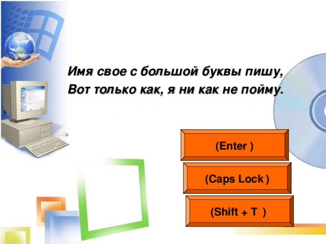 Имя свое с большой буквы пишу, Вот только как, я ни как не пойму.  ( Enter  ) ( Caps Lock  ) (Shift + Т   )  