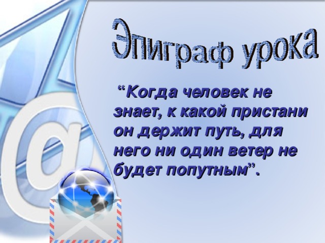  “ Когда человек не знает, к какой пристани он держит путь, для него ни один ветер не будет попутным ”. 
